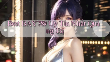 best bay789 uy tín nhất Quảng Trị