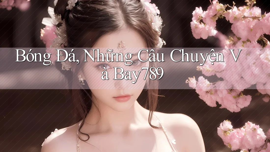 Bóng Đá, Những Câu Chuyện Và Bay789 Bóng Đá, Những Câu Chuyện Và Bay789