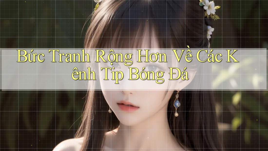 Bức Tranh Rộng Hơn Về Các Kênh Tip Bóng Đá Bức Tranh Rộng Hơn Về Các Kênh Tip Bóng Đá