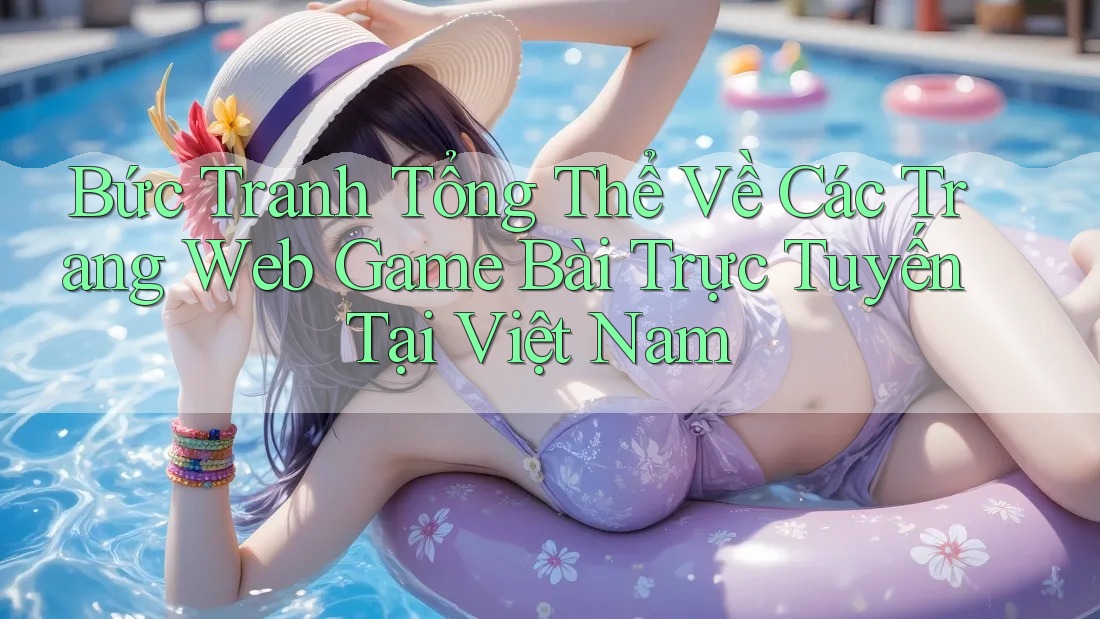 Bức Tranh Tổng Thể Về Các Trang Web Game Bài Trực Tuyến Tại Việt Nam Bức Tranh Tổng Thể Về Các Trang Web Game Bài Trực Tuyến Tại Việt Nam