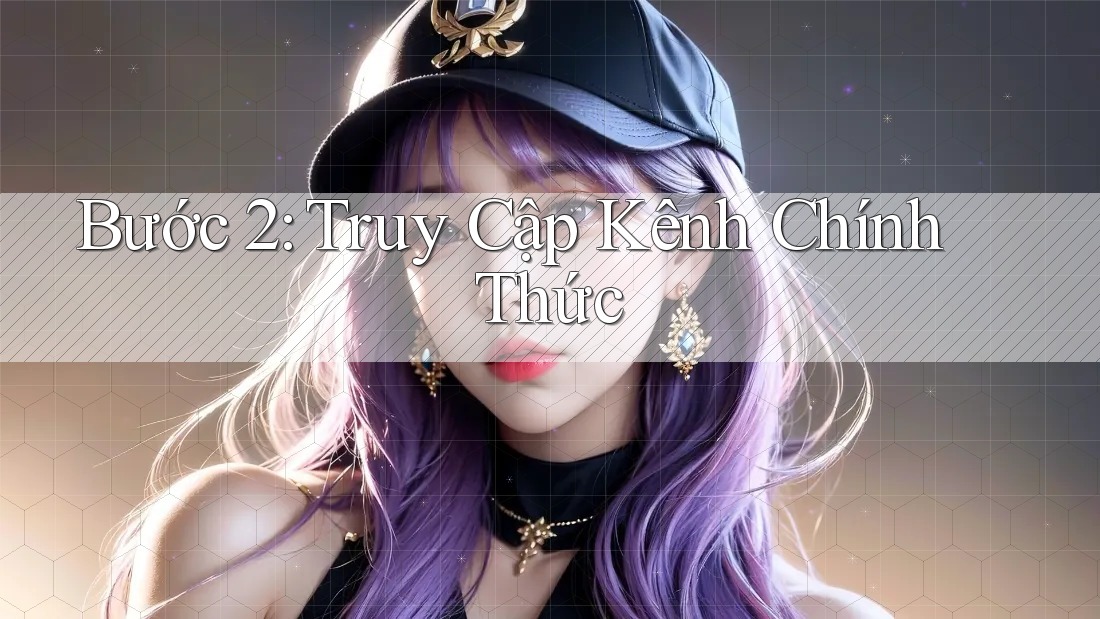 Bước 2: Truy Cập Kênh Chính Thức