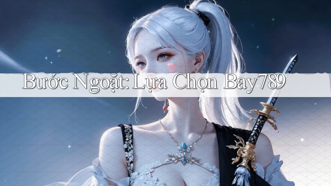 Bước Ngoặt: Lựa Chọn Bay789 Bước Ngoặt: Lựa Chọn Bay789