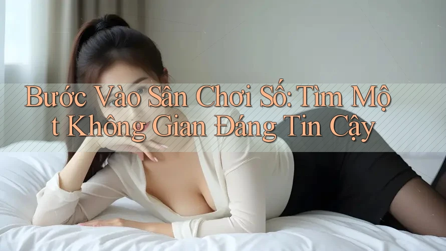 Bước Vào Sân Chơi Số: Tìm Một Không Gian Đáng Tin Cậy Bước Vào Sân Chơi Số: Tìm Một Không Gian Đáng Tin Cậy