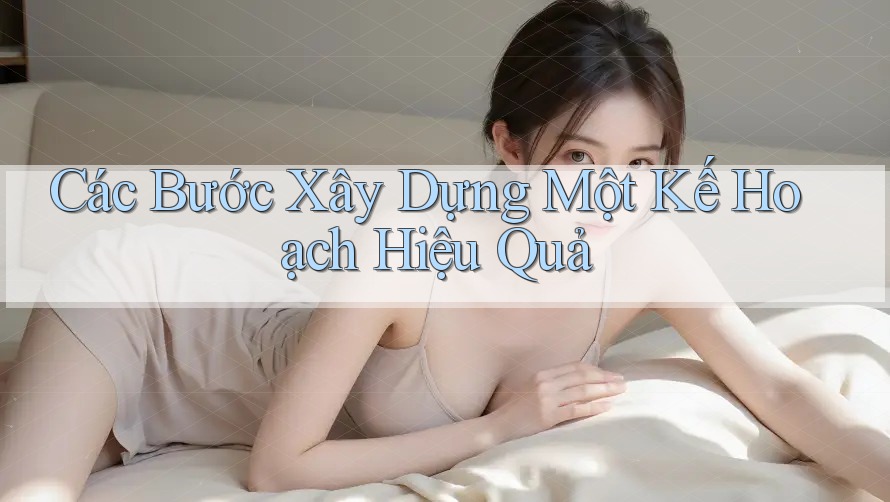 Các Bước Xây Dựng Một Kế Hoạch Hiệu Quả