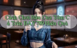 cách chơi bầu cua tôm cá trên bay789 hiệu quả