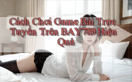 cách chơi game bài trực tuyến trên bay789 hiệu quả