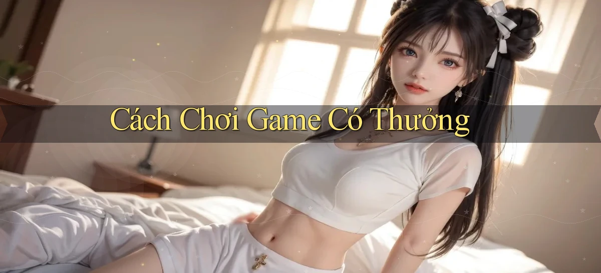 Cách chơi Game có thưởng