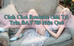 cách chơi roulette giải trí trên bay789 hiệu quả