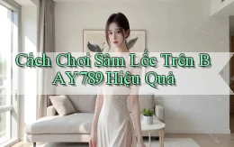 cách chơi sâm lốc trên bay789 hiệu quả
