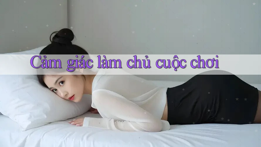 Cảm giác làm chủ cuộc chơi Cảm giác làm chủ cuộc chơi