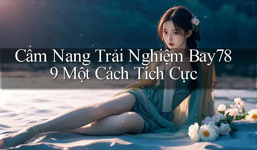 Cẩm Nang Trải Nghiệm Bay789 Một Cách Tích Cực Cẩm Nang Trải Nghiệm Bay789 Một Cách Tích Cực