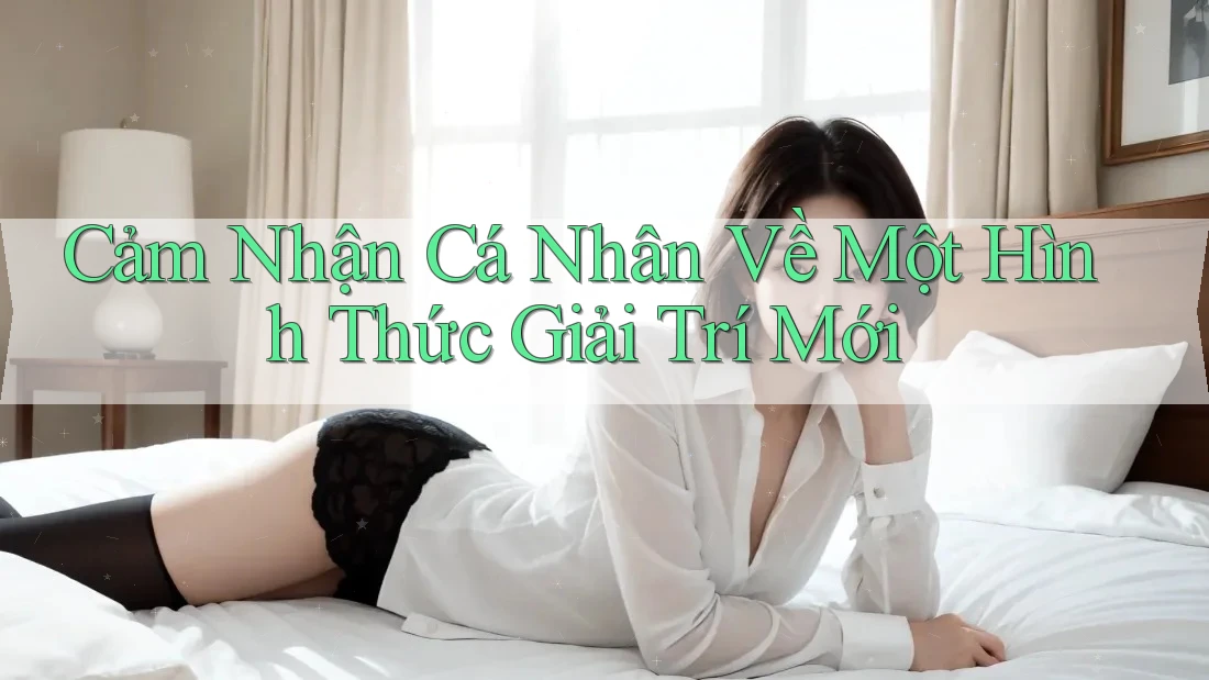Cảm Nhận Cá Nhân Về Một Hình Thức Giải Trí Mới