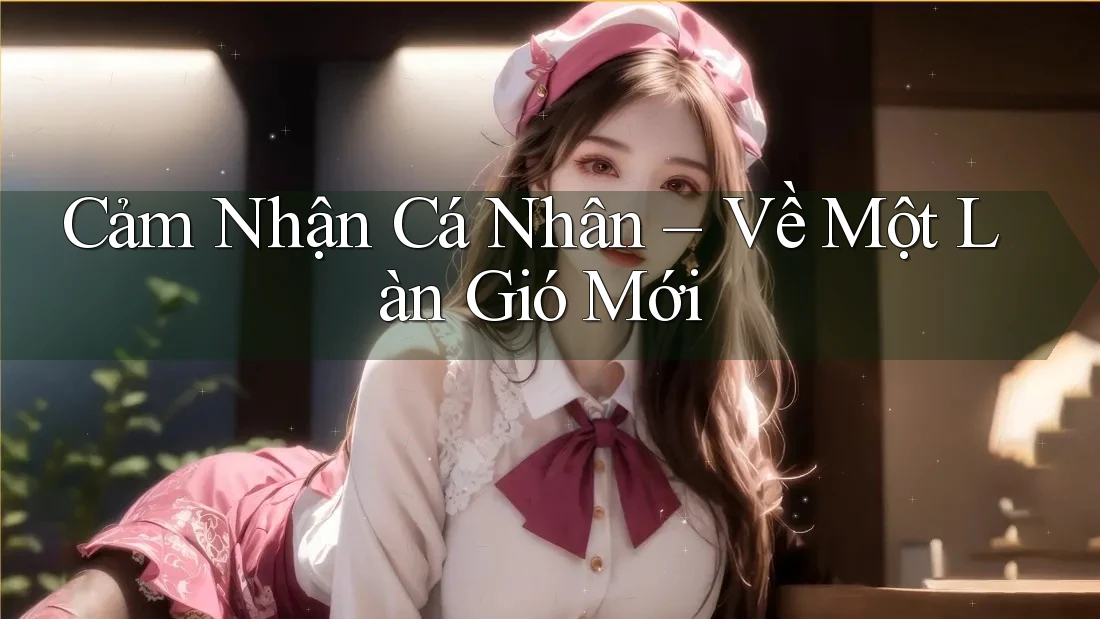 Cảm Nhận Cá Nhân – Về Một Làn Gió Mới Cảm Nhận Cá Nhân – Về Một Làn Gió Mới