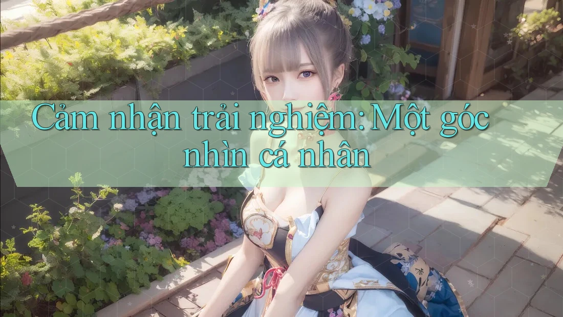 Cảm nhận trải nghiệm: Một góc nhìn cá nhân Cảm nhận trải nghiệm: Một góc nhìn cá nhân