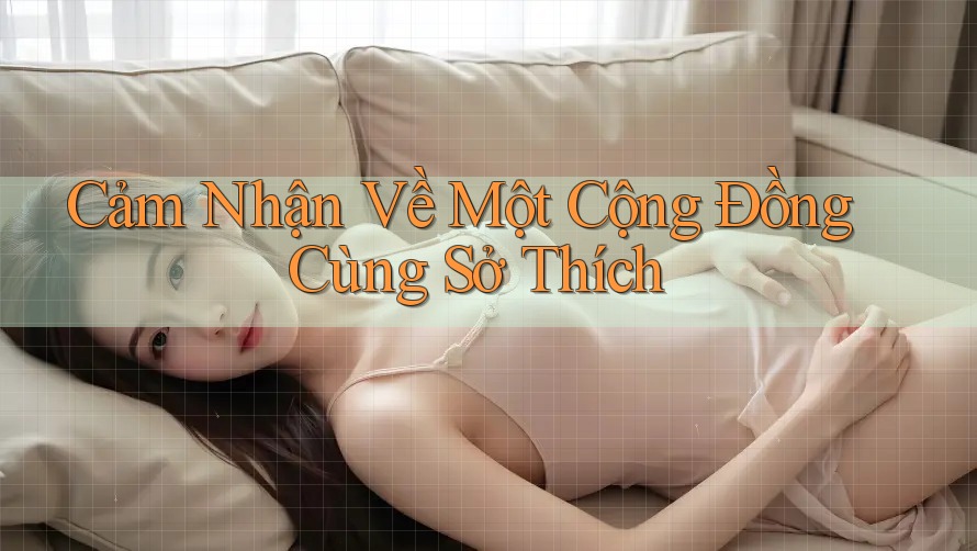 Cảm Nhận Về Một Cộng Đồng Cùng Sở Thích Cảm Nhận Về Một Cộng Đồng Cùng Sở Thích