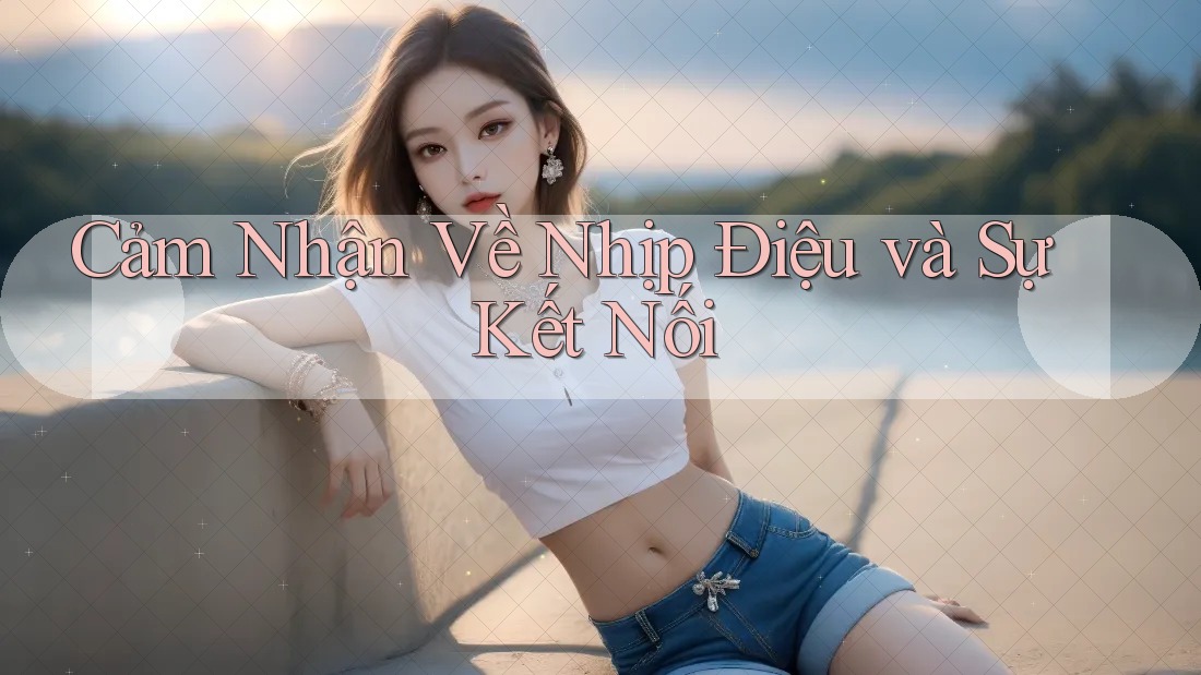 Cảm Nhận Về Nhịp Điệu và Sự Kết Nối Cảm Nhận Về Nhịp Điệu và Sự Kết Nối