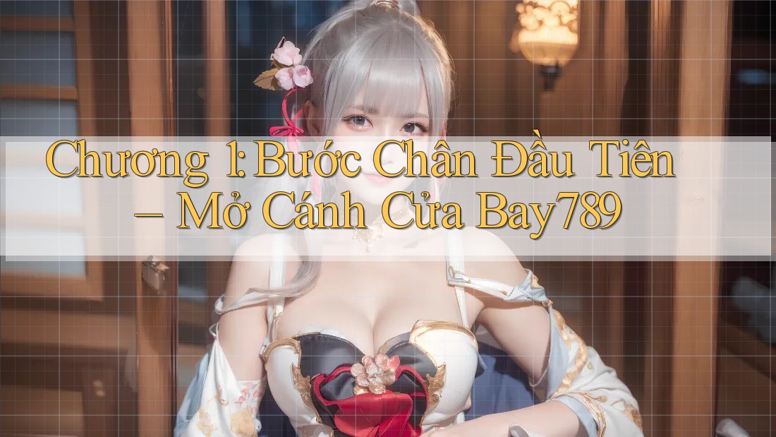 Chương 1: Bước Chân Đầu Tiên – Mở Cánh Cửa Bay789 Chương 1: Bước Chân Đầu Tiên – Mở Cánh Cửa Bay789