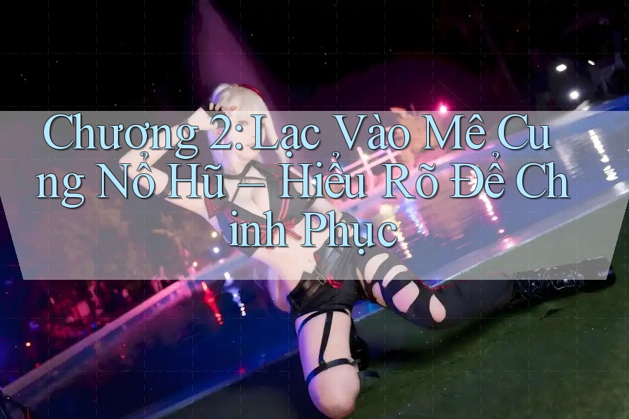 Chương 2: Lạc Vào Mê Cung Nổ Hũ – Hiểu Rõ Để Chinh Phục Chương 2: Lạc Vào Mê Cung Nổ Hũ – Hiểu Rõ Để Chinh Phục
