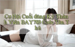 cơ hội cuối đăng ký thành viên bay789 code tân thủ