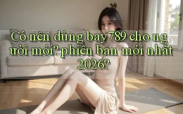 Có nên dùng bay789 cho người mới phiên bản mới nhất 2026