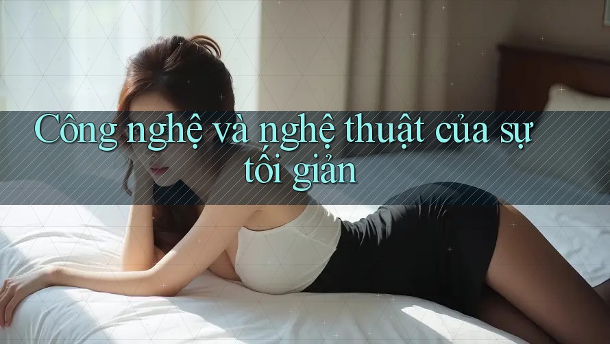 Công nghệ và nghệ thuật của sự tối giản Công nghệ và nghệ thuật của sự tối giản