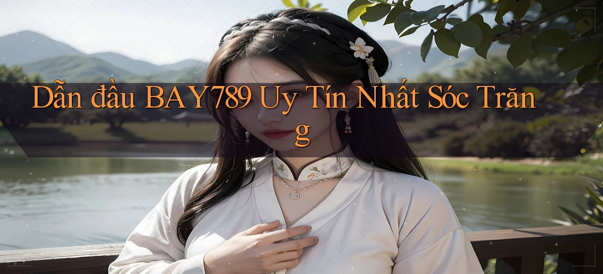 dẫn đầu bay789 uy tín nhất Sóc Trăng