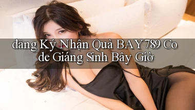 đăng ký nhận quà bay789 code giáng sinh bây giờ