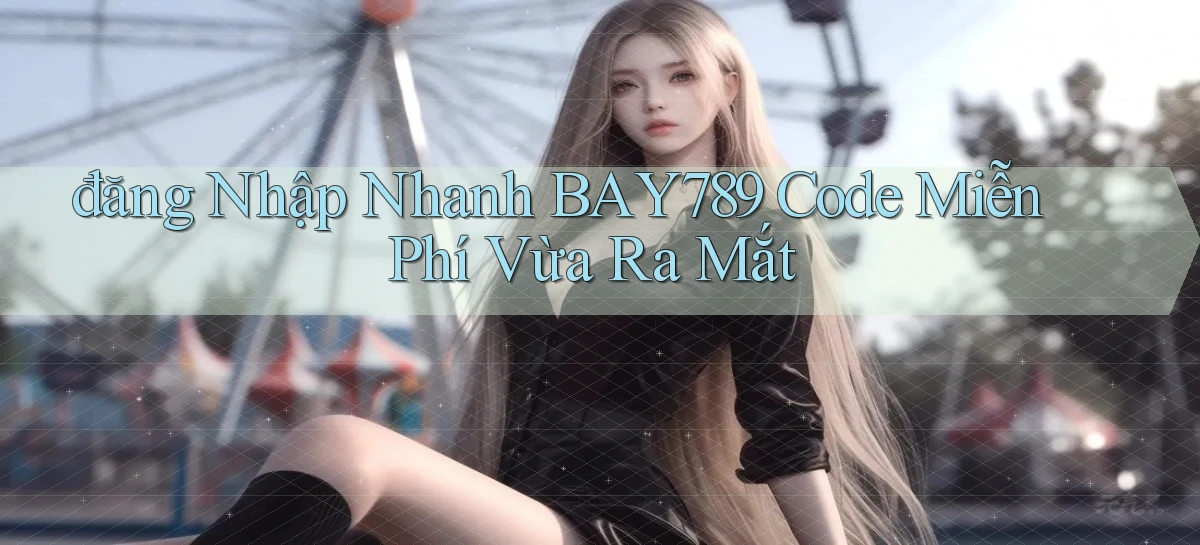 đăng nhập nhanh bay789 code miễn phí vừa ra mắt