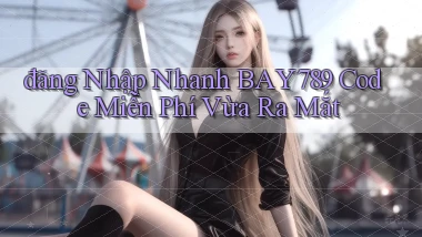 đăng nhập nhanh bay789 code miễn phí vừa ra mắt