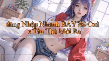 đăng nhập nhanh bay789 code tân thủ mới ra