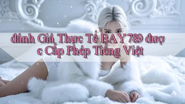 đánh giá thực tế bay789 được cấp phép tiếng việt
