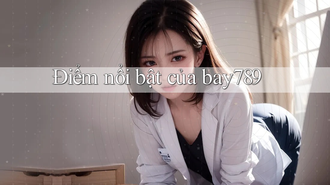 Điểm nổi bật của bay789 Điểm nổi bật của bay789