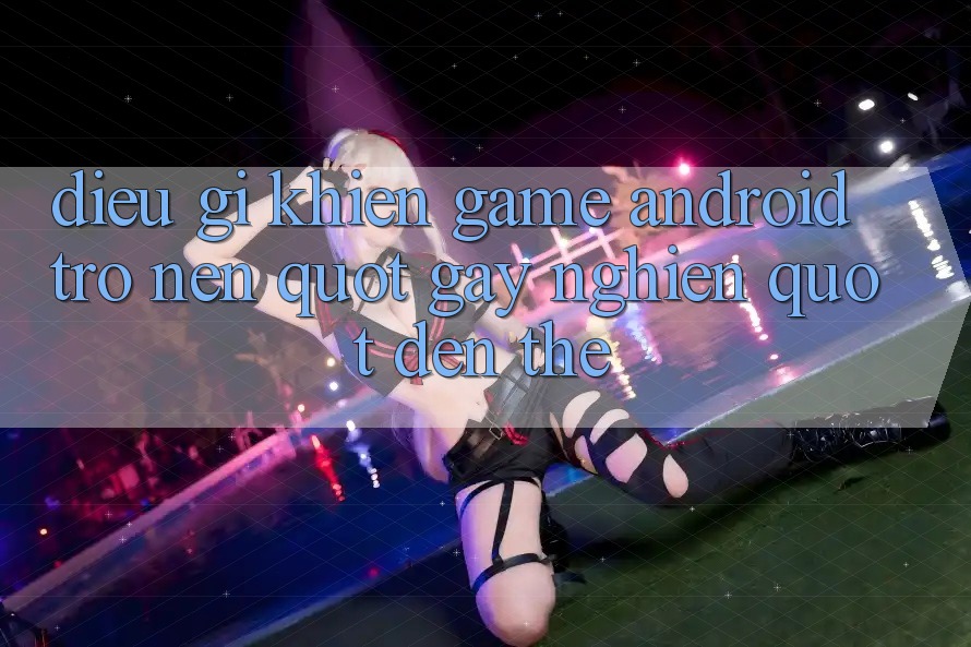 Điều Gì Khiến Game Android Trở Nên " Gây Nghiện" Đến Thế? Điều Gì Khiến Game Android Trở Nên " Gây Nghiện" Đến Thế?