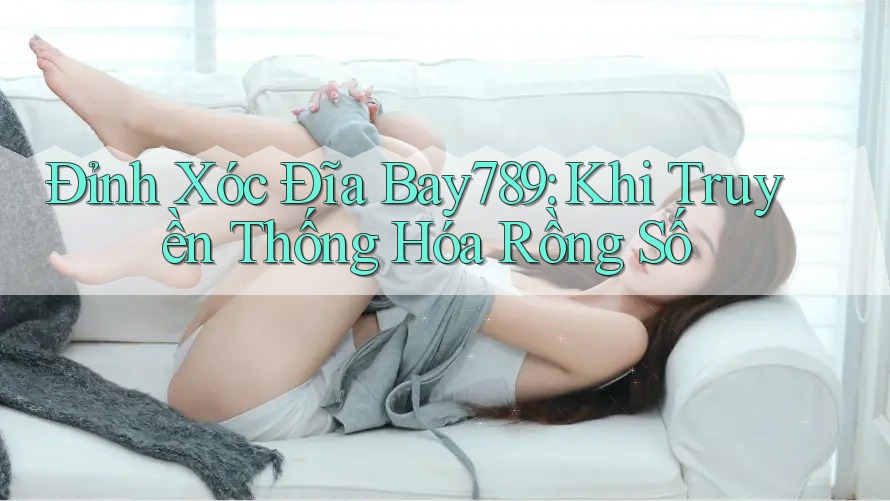 Đỉnh Xóc Đĩa Bay789: Khi Truyền Thống Hóa Rồng Số Đỉnh Xóc Đĩa Bay789: Khi Truyền Thống Hóa Rồng Số