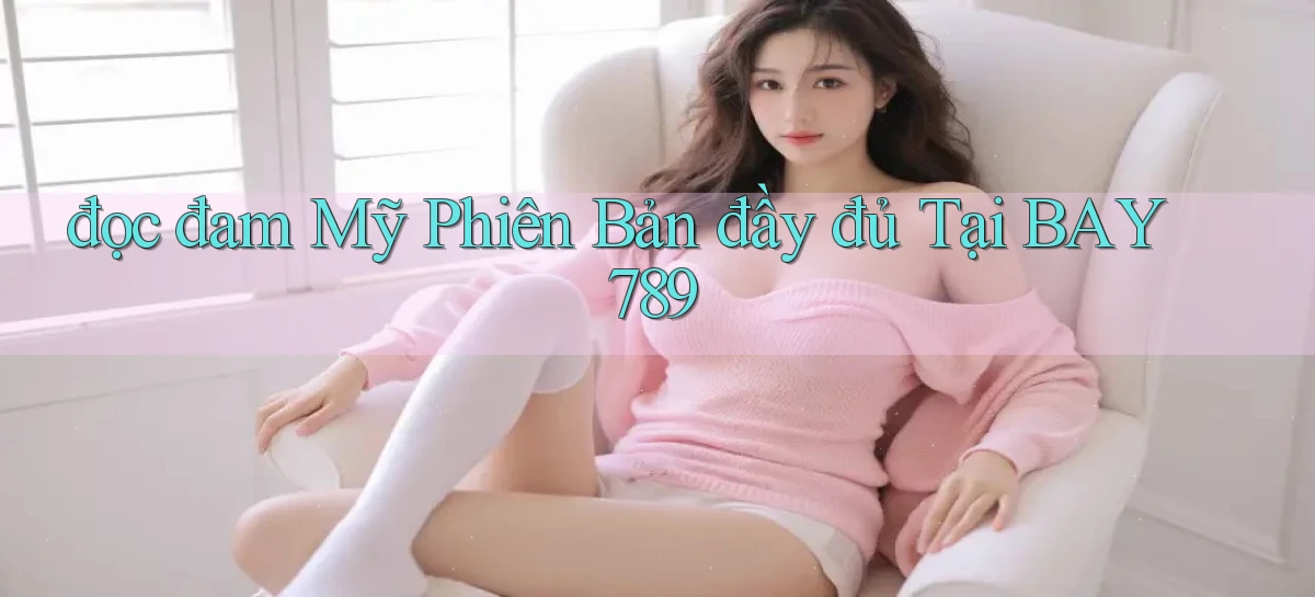 đọc đam mỹ phiên bản đầy đủ tại bay789