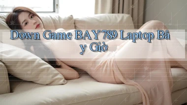 down game bay789 laptop bây giờ
