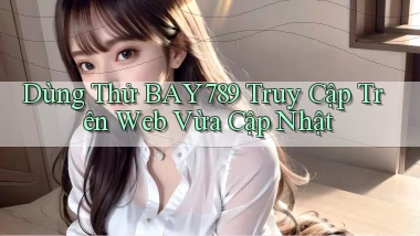 dùng thử bay789 truy cập trên web vừa cập nhật