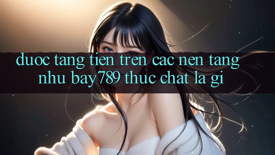 “Được Tặng Tiền” Trên Các Nền Tảng Như Bay789 Thực Chất Là Gì? “Được Tặng Tiền” Trên Các Nền Tảng Như Bay789 Thực Chất Là Gì?