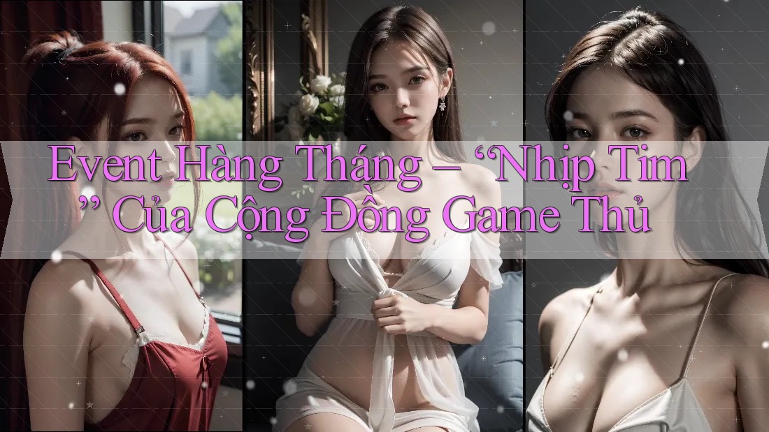 Event Hàng Tháng – “Nhịp Tim” Của Cộng Đồng Game Thủ