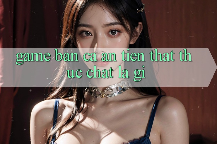 “Game bắn cá ăn tiền thật” thực chất là gì? “Game bắn cá ăn tiền thật” thực chất là gì?