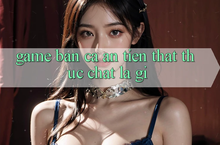 “Game bắn cá ăn tiền thật” thực chất là gì?