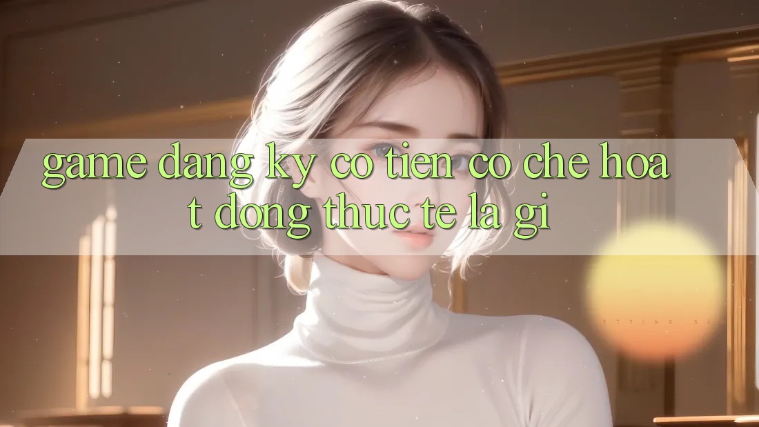 “Game Đăng Ký Có Tiền” – Cơ Chế Hoạt Động Thực Tế Là Gì? “Game Đăng Ký Có Tiền” – Cơ Chế Hoạt Động Thực Tế Là Gì?