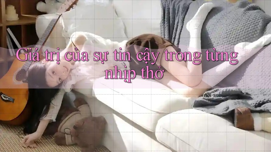 Giá trị của sự tin cậy trong từng nhịp thở Giá trị của sự tin cậy trong từng nhịp thở