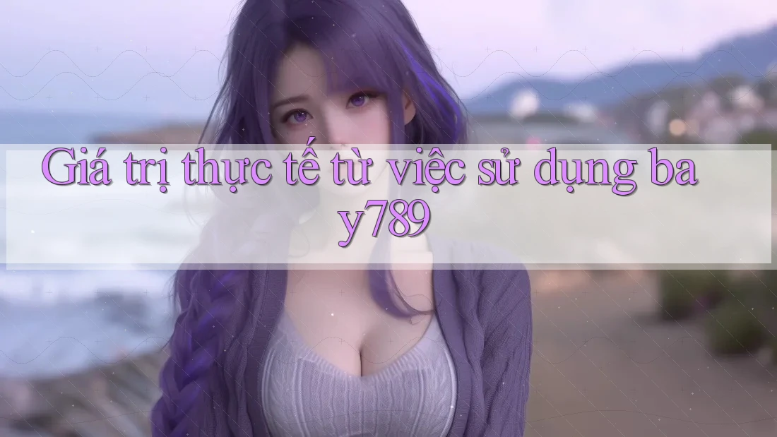 Giá trị thực tế từ việc sử dụng bay789