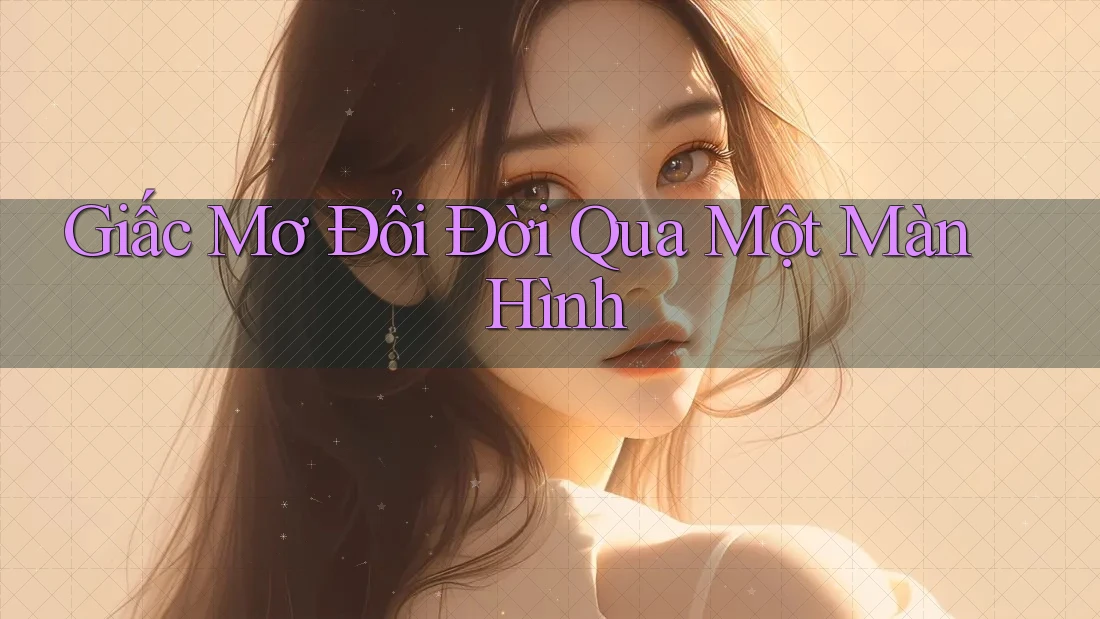 Giấc Mơ Đổi Đời Qua Một Màn Hình Giấc Mơ Đổi Đời Qua Một Màn Hình