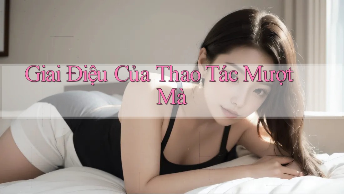 Giai Điệu Của Thao Tác Mượt Mà Giai Điệu Của Thao Tác Mượt Mà