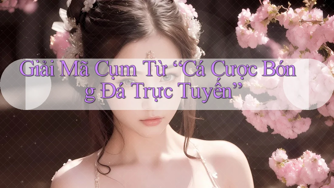 Giải Mã Cụm Từ “Cá Cược Bóng Đá Trực Tuyến”