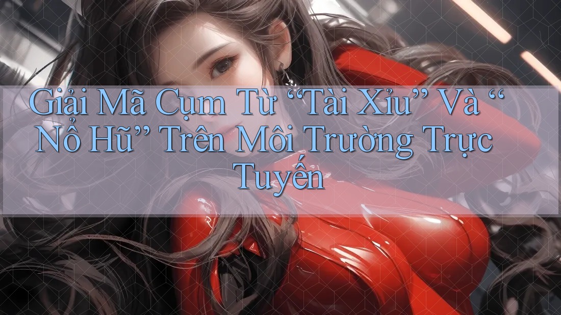 Giải Mã Cụm Từ “Tài Xỉu” Và “Nổ Hũ” Trên Môi Trường Trực Tuyến