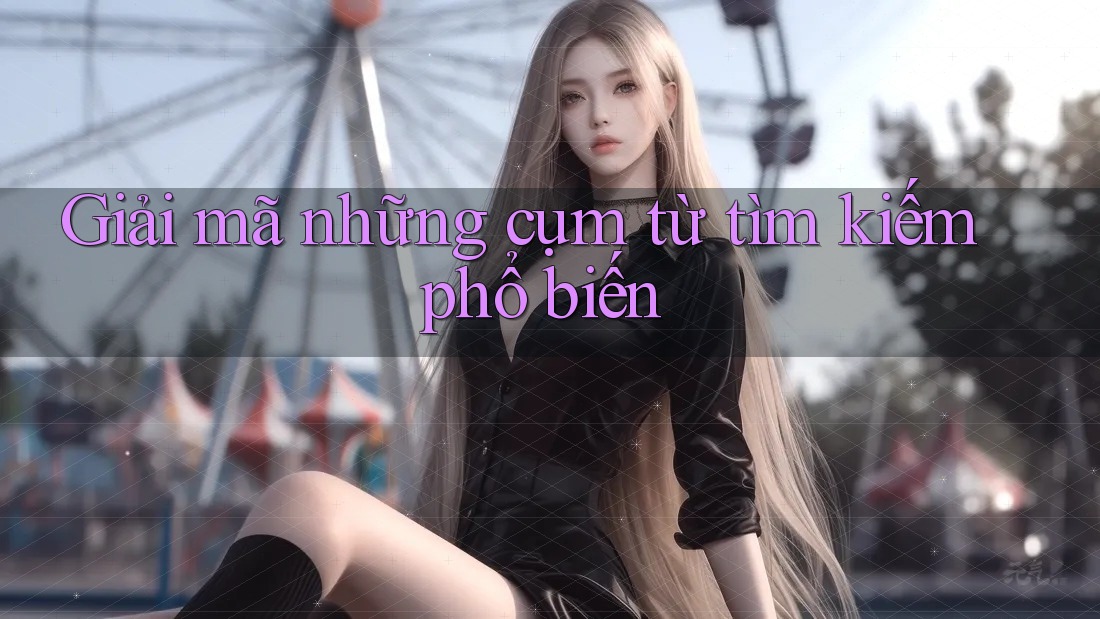 Giải mã những cụm từ tìm kiếm phổ biến