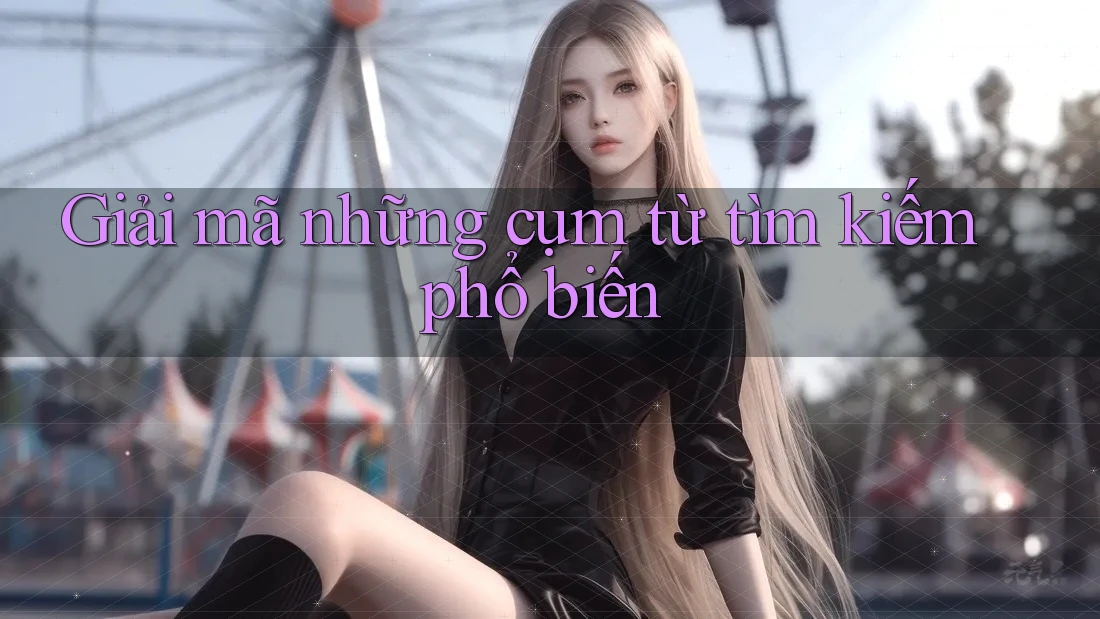 Giải mã những cụm từ tìm kiếm phổ biến Giải mã những cụm từ tìm kiếm phổ biến